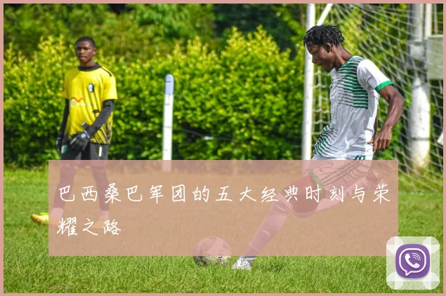 巴西桑巴军团的五大经典时刻与荣耀之路