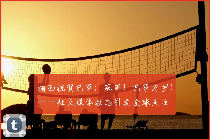 梅西祝贺巴萨：冠军！巴萨万岁！——社交媒体动态引发全球关注