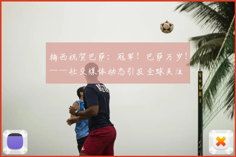 梅西祝贺巴萨:冠军!巴萨万岁!——社交媒体动态引发全球关注
