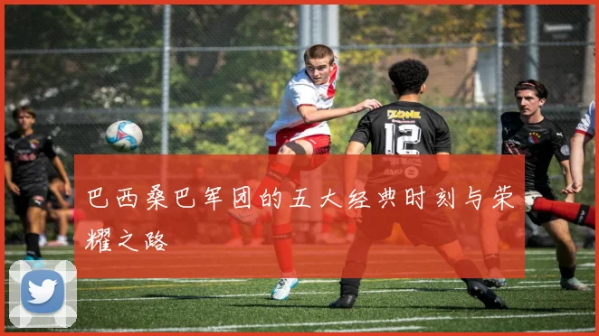 巴西桑巴军团的五大经典时刻与荣耀之路
