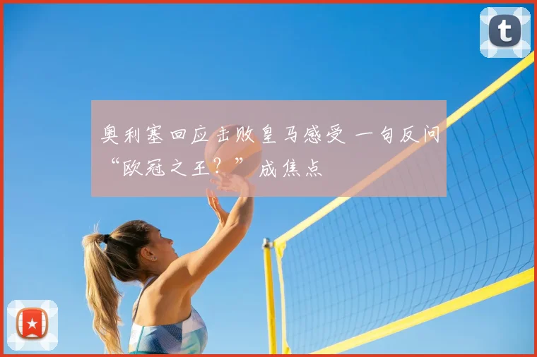 奥利塞回应击败皇马感受 一句反问“欧冠之王?”成焦点
