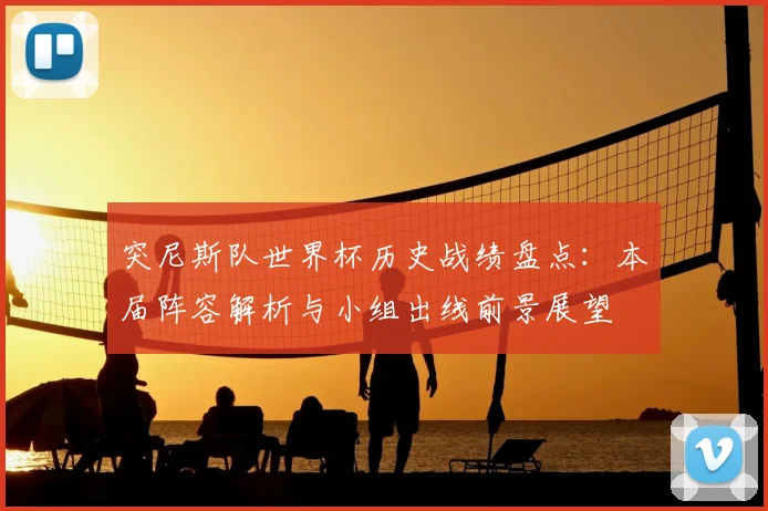 突尼斯队世界杯历史战绩盘点：本届阵容解析与小组出线前景展望