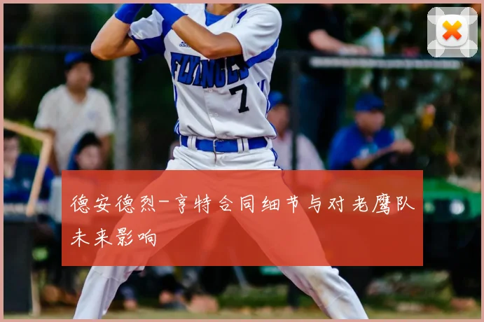 德安德烈-亨特合同细节与对老鹰队未来影响