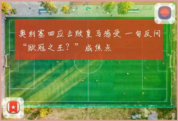 奥利塞回应击败皇马感受 一句反问“欧冠之王？”成焦点