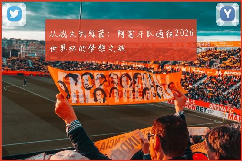 从战火到绿茵：阿富汗队通往2026世界杯的梦想之旅