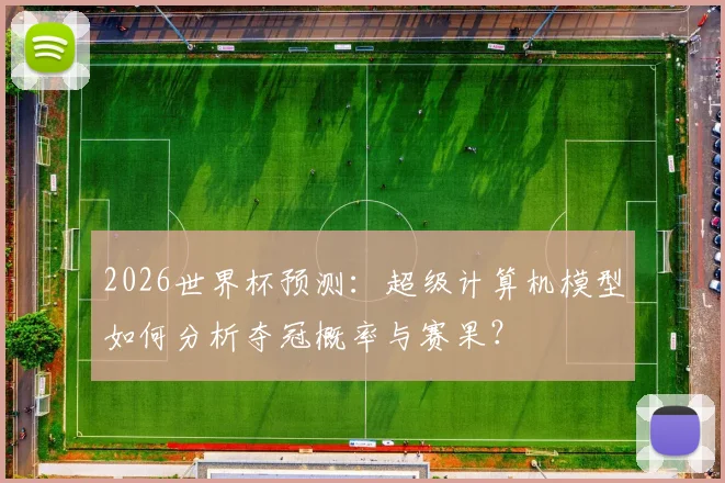 2026世界杯预测:超级计算机模型如何分析夺冠概率与赛果?