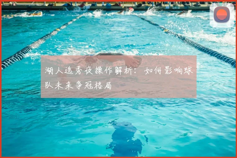 湖人选秀夜操作解析：如何影响球队未来争冠格局